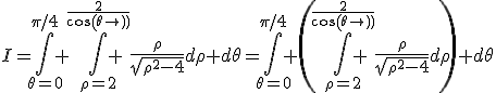 I=\Bigint_{\theta=0}^{\pi/4} \Bigint_{\rho=2}^{\frac{2}{cos(\theta)}} \frac{\rho}{\sqrt{\rho^2-4}}d\rho d\theta=\Bigint_{\theta=0}^{\pi/4} \(\Bigint_{\rho=2}^{\frac{2}{cos(\theta)}} \frac{\rho}{\sqrt{\rho^2-4}}d\rho\) d\theta