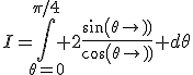 I=\Bigint_{\theta=0}^{\pi/4} 2\frac{sin(\theta)}{cos(\theta)} d\theta