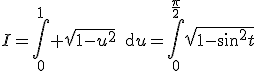 I=\Bigint_{0}^{1} \sqrt{1-u^2}\,\text{d}u=\Bigint_0^{\frac{\pi}{2}}\sqrt{1-\sin^2t}\;\cos\,t\,\text{d}t
