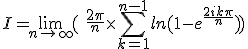 I=\lim_{n\to +\infty} (\ \frac{2\pi}{n} \times \Bigsum_{k=1}^{n-1}~ln(1-e^{\frac{2ik\pi}{n}})\) 