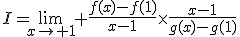 I=\lim_{x\to 1} \frac{f(x)-f(1)}{x-1}\times\frac{x-1}{g(x)-g(1)}
