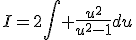 I=2\Bigint \frac{u^{2}}{u^{2}-1}du