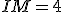 IM=4