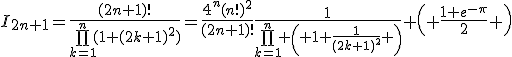 I_{2n+1}=\frac{(2n+1)!}{\bigprod_{k=1}^{n}(1+(2k+1)^2)}=\frac{4^n(n!)^2}{(2n+1)!}\frac{1}{\bigprod_{k=1}^{n} \left( 1+\frac{1}{(2k+1)^2} \right)} \left( \frac{1+e^{-\pi}}{2} \right)