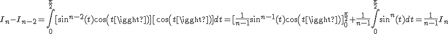 I_{n}-I_{n-2}=\int_{0}^{\frac{\pi}{2}}[sin^{n-2}(t)cos(t)][cos(t)]dt=[\frac{1}{n-1}sin^{n-1}(t)cos(t)]_{0}^{\frac{\pi}{2}}+\frac{1}{n-1}\int_{0}^{\frac{\pi}{2}}sin^{n}(t)dt=\frac{1}{n-1}I_{n}