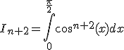 I_{n+2}=\int_{0}^{\frac{\pi}{2}}cos^{n+2}(x)dx