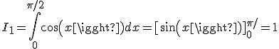 I_1 =\Bigint_0^{\pi /2} {cos(x)dx = [sin(x)] _0^{\pi /2}  = 1