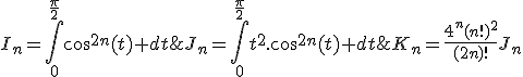 3$\rm \forall n\in\mathbb{N},\;I_n=\Bigint_0^{\fr{\pi}{2}}\cos^{2n}(t) dt\;,\;J_n=\Bigint_0^{\fr{\pi}{2}}t^2.\cos^{2n}(t) dt\;,\;K_n=\fr{4^n(n!)^2}{(2n)!}J_n