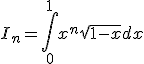 3$\forall n\in\mathbb{N},\;I_n=\Bigint_0^1x^n\sqrt{1-x}dx