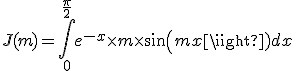 J(m) = \Bigint_0^{\frac{\pi}{2}} e^{-x} \times m\times sin (mx)dx