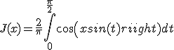 J(x) = \frac{2}{\pi}\Bigint_{0}^{\frac{\pi}{2}} cos(xsin(t))dt