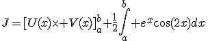 J=[U(x)\times V(x)]_a^b+\frac{1}{2}\Bigint_a^b e^x\cos(2x)dx