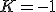 K=-1