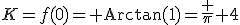 K=f(0)={\rm Arctan}(1)=\frac \pi 4