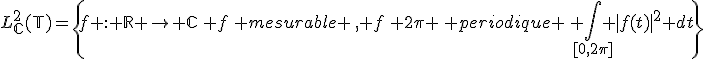 L^2_{\mathbb{C}}(\mathbb{T})=\{f : \mathbb{R} \to \mathbb{C}\, f\, mesurable \,, f\, 2\pi \, periodique \, \Bigint_{[0,2\pi]} |f(t)|^2 dt\}