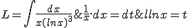 L=\int{\frac{dx}{x(lnx)^3};lnx=t;\frac{1}{x}.dx=dt 