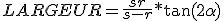 LARGEUR = \frac{s r}{s - r} * \tan(2\alpha) 