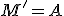 M'=A