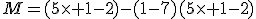 M=(5\times 1-2)-(1-7)(5\times 1-2)