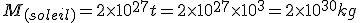 M_{(soleil)} = 2\times 10^{27}t = 2\times 10^{27}\times 10^{3} = 2\times 10^{30}kg