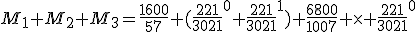 M_1+M_2+M_3=\frac{1600}{57} (\frac{221}{3021}^0+\frac{221}{3021}^1)+\frac{6800}{1007} \times \frac{221}{3021}^0