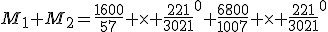 M_1+M_2=\frac{1600}{57} \times \frac{221}{3021}^0+\frac{6800}{1007} \times \frac{221}{3021}^0