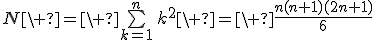 N\ =\ \bigsum_{k=1}^n\,k^2\ =\ \frac{n(n+1)(2n+1)}6