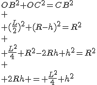 OB^2+OC^2=CB^2\\
 \\ (\frac{L}{2})^2+(R-h)^2=R^2\\
 \\ \frac{L^2}{4}+R^2-2Rh+h^2=R^2\\
 \\ 2Rh = \frac{L^2}{4}+h^2