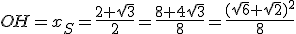 OH=x_S=\frac{2+\sqrt{3}}{2}=\frac{8+4\sqrt{3}}{8}=\frac{(\sqrt{6}+\sqrt{2})^2}{8}