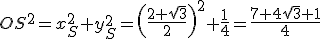 OS^2=x_S^2+y_S^2=\left(\frac{2+\sqrt{3}}{2}\right)^2+\frac{1}{4}=\frac{7+4\sqrt{3}+1}{4}