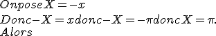 On pose X=-x 
 \\ Donc -X=x donc -X=-\pi donc X=\pi.
 \\ Alors 