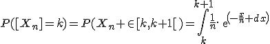P([X_n]=k)=P(X_n \in[k,k+1[)=\Bigint_{k}^{k+1}\frac{1}{n}.exp(-\frac{x}{n} dx