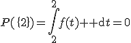 P(\{2\})=\displaystyle\int_2^2f(t){\rm d}t=0