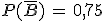 P(\bar{B})\,=\,0,75