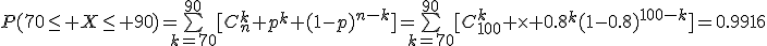 P(70\le X\le 90)=\bigsum_{k=70}^{90}[C_n^k p^k (1-p)^{n-k}]=\bigsum_{k=70}^{90}[C_{100}^k \times 0.8^k(1-0.8)^{100-k}]=0.9916