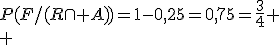 P(F/(R\cap A))=1-0,25=0,75=\fr{3}{4}
 \\ 