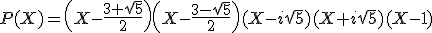 P(X)=\(X-\frac{3+\sqrt{5}}{2}\)\(X-\frac{3-\sqrt{5}}{2}\)(X-i\sqrt{5})(X+i\sqrt{5})(X-1)
