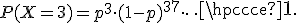 P(X=3)=p^3\cdot(1-p)^{37}\cdot\cdots