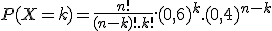 P(X=k)=\frac{n!}{(n-k)!.k!}.(0,6)^k.(0,4)^{n-k}