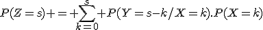P(Z=s) = \Bigsum_{k=0}^s P(Y=s-k/X=k).P(X=k)
