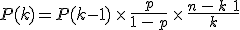 P(k) = P(k-1)\,\times\,\frac{p}{1\,-\,p}\,\times\,\frac{n\,-\,k\,+\,1}{k}