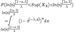 P(ln(n)\frac{[1-\epsilon.\lambda]}{\lambda}<Sup(X_k)<ln(n)\frac{[1+\epsilon.\lambda]}{\lambda})
 \\ 
 \\ =\Bigint_{ln(n)\frac{[1-\epsilon.\lambda]}{\lambda}}^{ln(n)\frac{[1+\epsilon.\lambda]}{\lambda}} (1-exp(-\lambda.x))^n dx