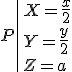P\|X=\frac{x}{2}\\Y=\frac{y}{2}\\Z=a