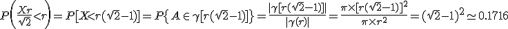P\bigg(\frac{X+r}{\sqrt{2}}<r\bigg) = P[X<r(\sqrt{2}-1)] = P\{A\in\gamma[r(\sqrt{2}-1)]\} = \frac{|\gamma[r(\sqrt{2}-1)]|}{|\gamma(r)|} = \frac{\pi\times[r(\sqrt{2}-1)]^{2}}{\pi\times r^{2}}=(\sqrt{2}-1)^{2}\simeq 0.1716 