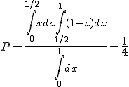 P = \frac{\int_0^{1/2} xdx + \int_{1/2}^1 (1-x)dx }{\int_0^1 dx} = \frac{1}{4}