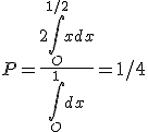 P = \frac{2 \Bigint_O^{1/2} x dx}{\Bigint_O^1 dx} = 1/4