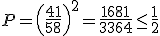 P = \left(\frac{41}{58}\right)^2 = \frac{1681}{3364} \leq \frac{1}{2}