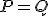 P=Q