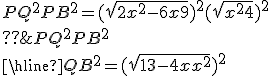 \begin{tabular}{c|c}QB^2&PQ^2+PB^2\\\hline QB^2 = (\sqrt{13-4x+x^2})^2&PQ^2+PB^2 = (\sqrt{2x^2-6x+9})^2 + (\sqrt{x^2+4})^2\\??&??\\\end{tabular}