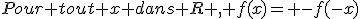 Pour tout x dans R , f(x)= -f(-x)